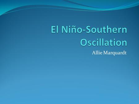 Allie Marquardt. Outline Overview of El Niño A Change in the Atmosphere Resulting Changes in the Ocean Sea Surface Temperature Thermocline Rossby Waves.