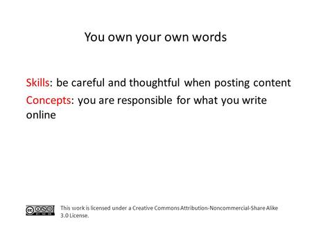 Skills: be careful and thoughtful when posting content Concepts: you are responsible for what you write online This work is licensed under a Creative Commons.