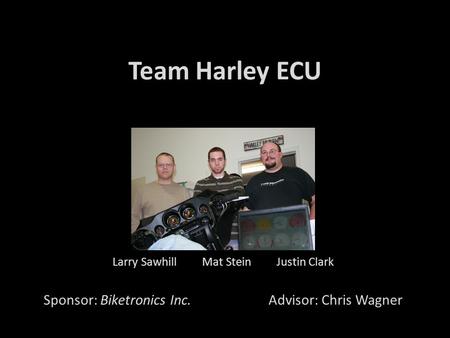 Team Harley ECU Larry Sawhill Mat Stein Justin Clark Sponsor: Biketronics Inc.Advisor: Chris Wagner.