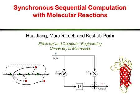 Synchronous Sequential Computation with Molecular Reactions Hua Jiang, Marc Riedel, and Keshab Parhi Electrical and Computer Engineering University of.