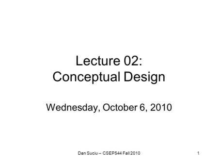 1 Lecture 02: Conceptual Design Wednesday, October 6, 2010 Dan Suciu -- CSEP544 Fall 2010.