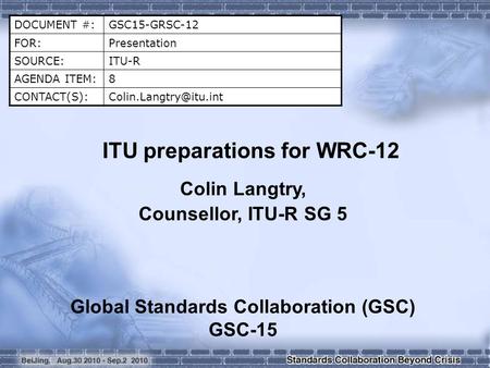 DOCUMENT #:GSC15-GRSC-12 FOR:Presentation SOURCE:ITU-R AGENDA ITEM:8 ITU preparations for WRC-12 Colin Langtry, Counsellor,