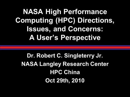 NASA High Performance Computing (HPC) Directions, Issues, and Concerns: A User’s Perspective Dr. Robert C. Singleterry Jr. NASA Langley Research Center.