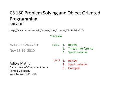 CS 180 Problem Solving and Object Oriented Programming Fall 2010 Notes for Week 13: Nov 15-19, 2010 Aditya Mathur Department of Computer Science Purdue.