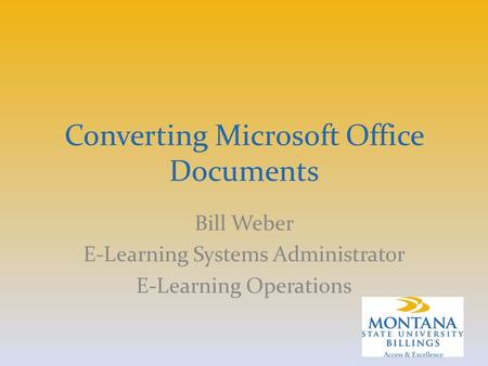 Converting Microsoft Office Documents Bill Weber E-Learning Systems Administrator E-Learning Operations.