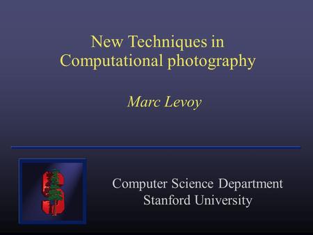 New Techniques in Computational photography Marc Levoy Computer Science Department Stanford University.