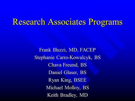 Research Associates Programs Frank Illuzzi, MD, FACEP Stephanie Carro-Kowalcyk, BS Chava Freund, BS Daniel Glaser, BS Ryan King, BSEE Michael Molloy, BS.
