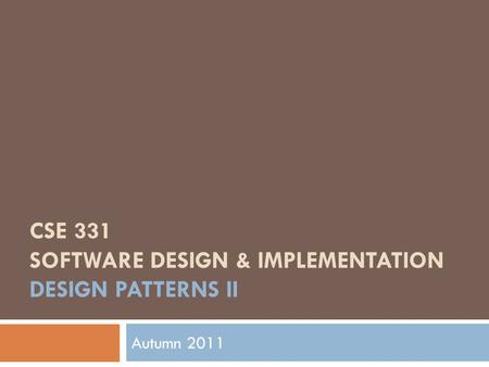 CSE 331 SOFTWARE DESIGN & IMPLEMENTATION DESIGN PATTERNS II Autumn 2011.