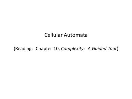 Cellular Automata (Reading: Chapter 10, Complexity: A Guided Tour)