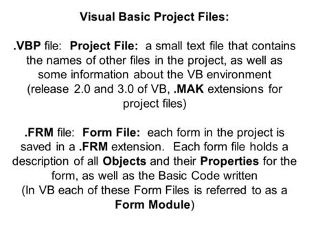 Visual Basic Project Files:.VBP file: Project File: a small text file that contains the names of other files in the project, as well as some information.