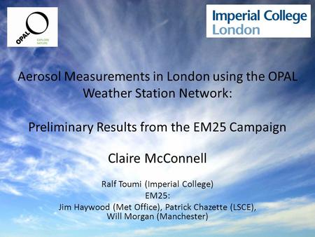 Aerosol Measurements in London using the OPAL Weather Station Network: Preliminary Results from the EM25 Campaign Claire McConnell Ralf Toumi (Imperial.