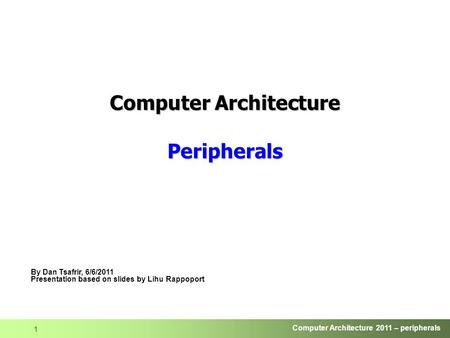 Computer Architecture 2011 – peripherals 1 Computer Architecture Peripherals By Dan Tsafrir, 6/6/2011 Presentation based on slides by Lihu Rappoport.