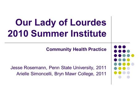 Our Lady of Lourdes 2010 Summer Institute Community Health Practice Jesse Rosemann, Penn State University, 2011 Arielle Simoncelli, Bryn Mawr College,