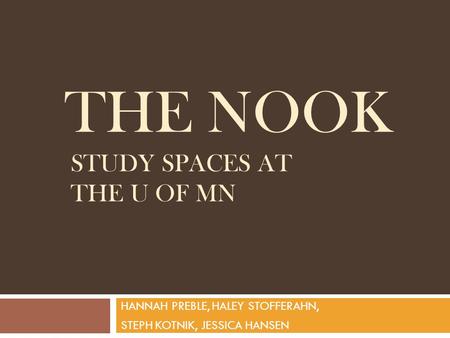 THE NOOK STUDY SPACES AT THE U OF MN HANNAH PREBLE, HALEY STOFFERAHN, STEPH KOTNIK, JESSICA HANSEN.