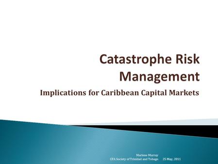 Implications for Caribbean Capital Markets 25 May, 2011 Marlene Murray CFA Society of Trinidad and Tobago.