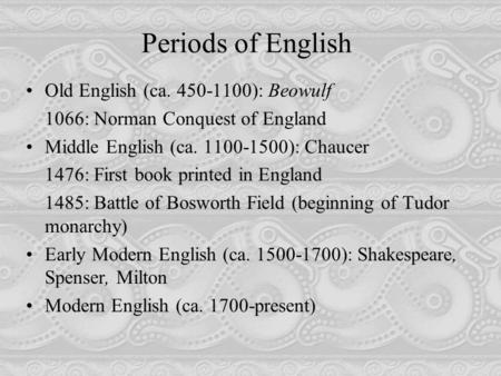 Periods of English Old English (ca. 450-1100): Beowulf 1066: Norman Conquest of England Middle English (ca. 1100-1500): Chaucer 1476: First book printed.