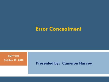 CMPT-884 Jan 18, 2010 Error Concealment Presented by: Cameron Harvey CMPT 820 October 19 2010.