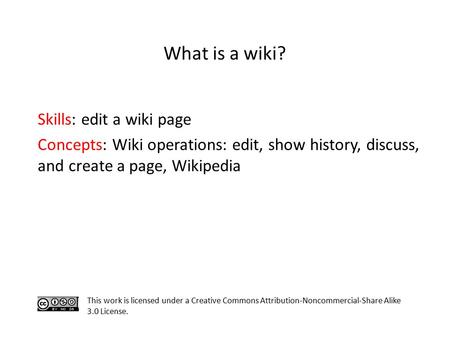 Skills: edit a wiki page Concepts: Wiki operations: edit, show history, discuss, and create a page, Wikipedia This work is licensed under a Creative Commons.