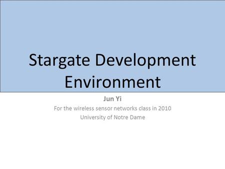 Stargate Development Environment Jun Yi For the wireless sensor networks class in 2010 University of Notre Dame.