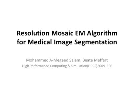 Resolution Mosaic EM Algorithm for Medical Image Segmentation Mohammed A-Megeed Salem, Beate Meffert High Performance Computing & Simulation(HPCS)2009.