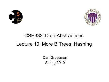 CSE332: Data Abstractions Lecture 10: More B Trees; Hashing Dan Grossman Spring 2010.