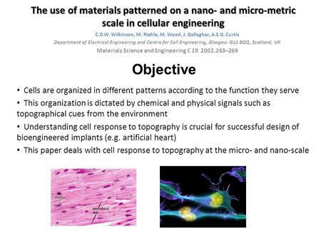 The use of materials patterned on a nano- and micro-metric scale in cellular engineering C.D.W. Wilkinson, M. Riehle, M. Wood, J. Gallagher, A.S.G. Curtis.