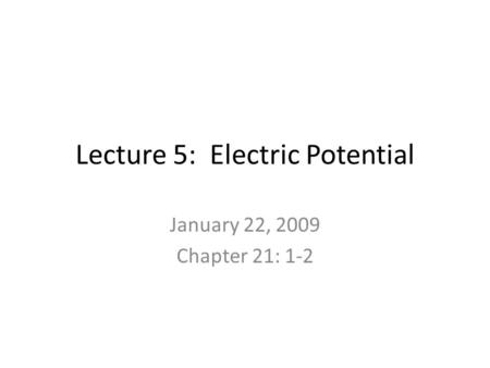Lecture 5: Electric Potential January 22, 2009 Chapter 21: 1-2.