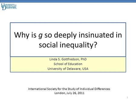 Why is g so deeply insinuated in social inequality? Linda S. Gottfredson, PhD School of Education University of Delaware, USA International Society for.