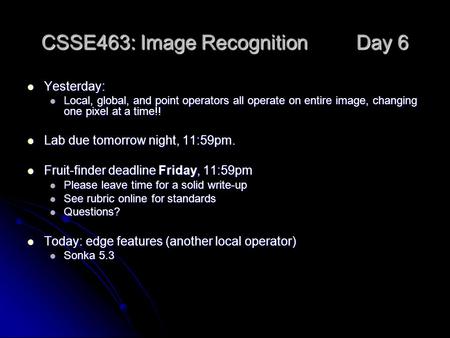 CSSE463: Image Recognition Day 6 Yesterday: Yesterday: Local, global, and point operators all operate on entire image, changing one pixel at a time!! Local,