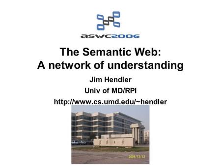 The Semantic Web: A network of understanding Jim Hendler Univ of MD/RPI