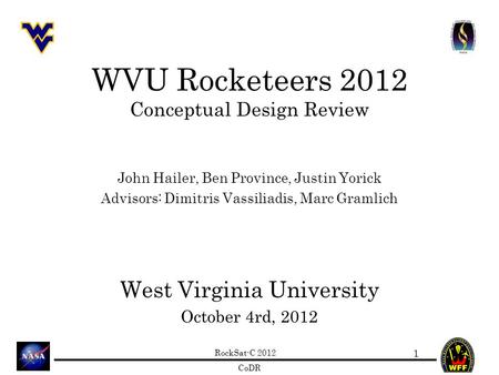 RockSat-C 2012 CoDR WVU Rocketeers 2012 Conceptual Design Review John Hailer, Ben Province, Justin Yorick Advisors: Dimitris Vassiliadis, Marc Gramlich.