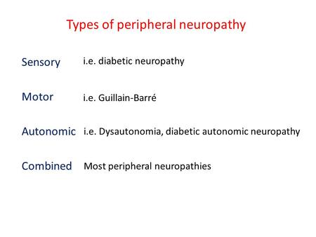 Types of peripheral neuropathy Sensory Motor Autonomic Combined i.e. diabetic neuropathy i.e. Guillain-Barré i.e. Dysautonomia, diabetic autonomic neuropathy.