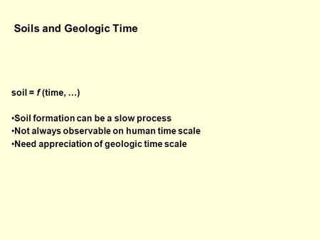 Soils and Geologic Time soil = f (time, …) Soil formation can be a slow process Not always observable on human time scale Need appreciation of geologic.