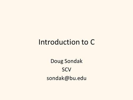 Introduction to C Doug Sondak SCV Outline Goals Introduction Emacs C History Basic syntax makefiles Additional syntax.