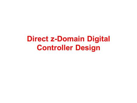 Direct z-Domain Digital Controller Design. OUTLINE Advantages/disadvantages. Design procedures. Direct z-design examples.