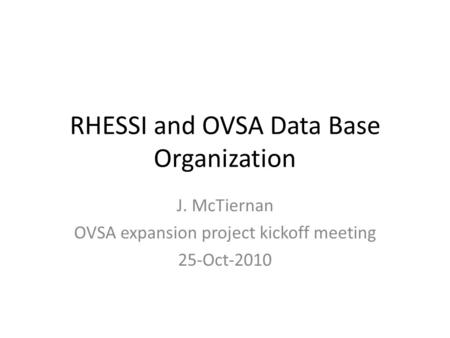 RHESSI and OVSA Data Base Organization J. McTiernan OVSA expansion project kickoff meeting 25-Oct-2010.