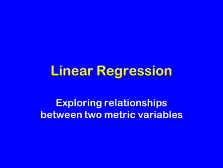 Linear Regression Exploring relationships between two metric variables.