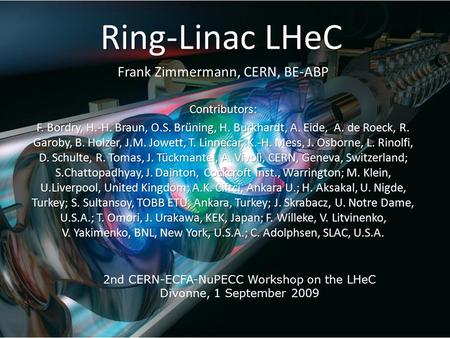Ring-Linac LHeC Frank Zimmermann, CERN, BE-ABPContributors: F. Bordry, H.-H. Braun, O.S. Brüning, H. Burkhardt, A. Eide, A. de Roeck, R. Garoby, B. Holzer,