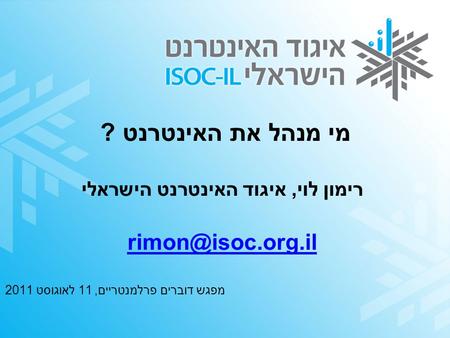 מי מנהל את האינטרנט ? רימון לוי, איגוד האינטרנט הישראלי מפגש דוברים פרלמנטריים, 11 לאוגוסט 2011.