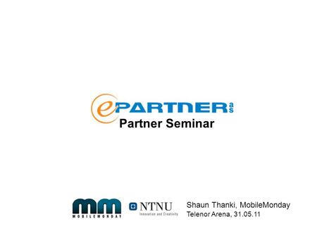 Shaun Thanki, MobileMonday Telenor Arena, 31.05.11 Partner Seminar.