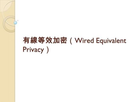 有線等效加密（ Wired Equivalent Privacy ）. 又稱無線加密協議 WEP （ Wireless Encryption Protocol ） WEP 是 1999 年 9 月通過的 IEEE 802.11 標準的一部分，使用 RC4 （ Rives Cipher ）串流加密技術達到機密性，並.