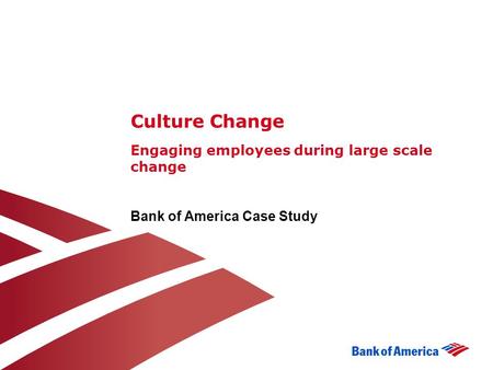 Culture Change Engaging employees during large scale change Bank of America Case Study.