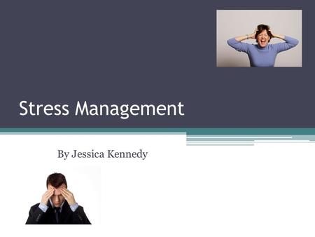 Stress Management By Jessica Kennedy.