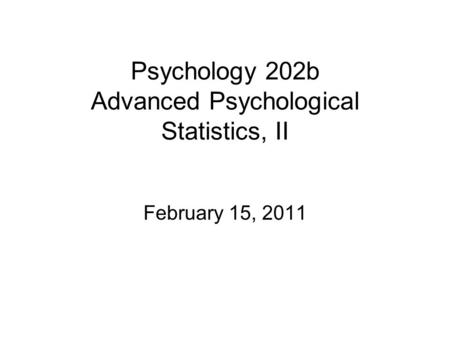 Psychology 202b Advanced Psychological Statistics, II February 15, 2011.