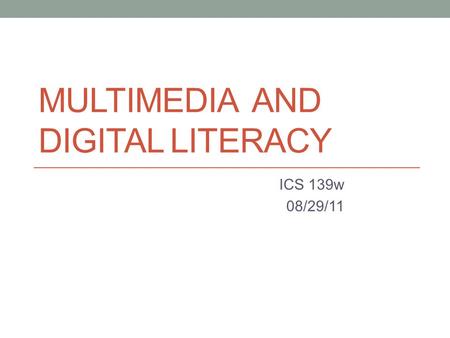 MULTIMEDIA AND DIGITAL LITERACY ICS 139w 08/29/11.