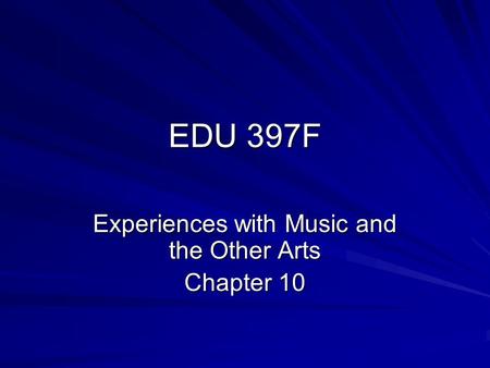 EDU 397F Experiences with Music and the Other Arts Chapter 10.