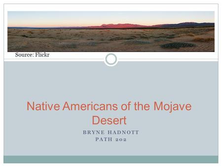 BRYNE HADNOTT PATH 202 Native Americans of the Mojave Desert Source: Flickr.