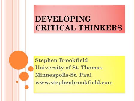 DEVELOPING CRITICAL THINKERS Stephen Brookfield University of St. Thomas Minneapolis-St. Paul www.stephenbrookfield.com Stephen Brookfield University of.