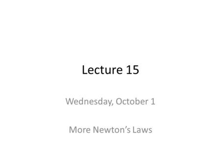 Lecture 15 Wednesday, October 1 More Newton’s Laws.