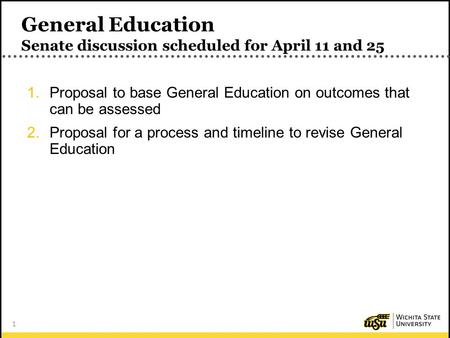 1 General Education Senate discussion scheduled for April 11 and 25 1.Proposal to base General Education on outcomes that can be assessed 2.Proposal for.